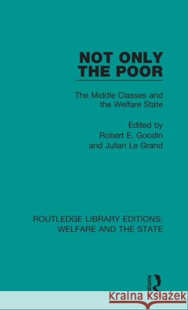 Not Only the Poor: The Middle Classes and the Welfare State Robert E. Goodin Julian Legrand 9781138598492 Routledge - książka