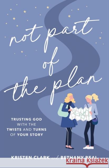 Not Part of the Plan: Trusting God with the Twists and Turns of Your Story Kristen Clark Bethany Beal 9780801094729 Baker Books - książka