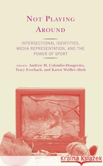 Not Playing Around: Intersectional Identities, Media Representation, and the Power of Sport  9781793654670 Lexington Books - książka