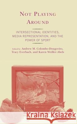 Not Playing Around: Intersectional Identities, Media Representation, and the Power of Sport Andrew M. Colombo-Dougovito Tracy Everbach Karen Weiller-Abels 9781793654694 Lexington Books - książka