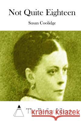 Not Quite Eighteen Susan Coolidge The Perfect Library 9781511661584 Createspace - książka