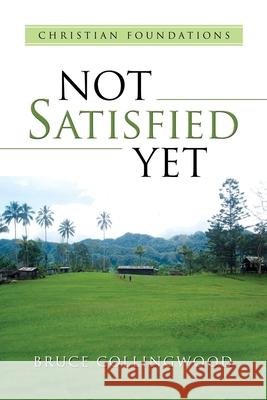 Not Satisfied Yet: - Part 3: Christian Foundations Bruce Collingwood 9781687646477 Independently Published - książka