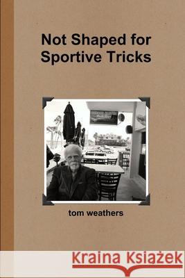 Not Shaped for Sportive Tricks Tom Weathers 9781304945068 Lulu.com - książka