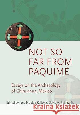 Not So Far from Paquimé: Essays on the Archaeology of Chihuahua, Mexico Kelley, Jane Holden 9781607815723 University of Utah Press - książka