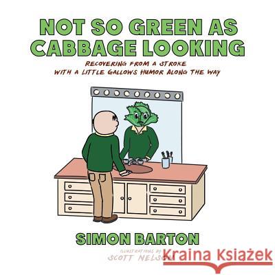 Not so Green as Cabbage Looking: Recovering from a Stroke with a Little Gallows Humor Along the Way Barton, Simon 9781532052903 iUniverse - książka