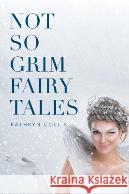 Not So Grim Fairy Tales Kathryn Collis 9781514446881 Xlibris - książka