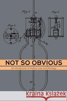 Not So Obvious: An Introduction to Patent Law and Strategy Jeffrey Schox 9781517273934 Createspace - książka