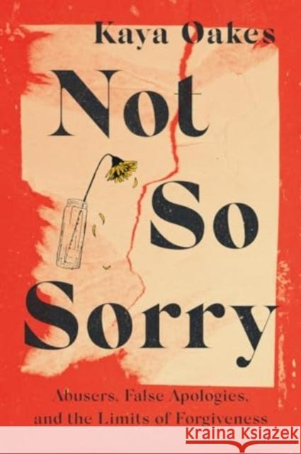 Not So Sorry: Abusers, False Apologies, and the Limits of Forgiveness Kaya Oakes 9781506486963 Broadleaf Books - książka