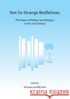 Not So Strange Bedfellows: The Nexus of Politics and Religion in the 21st Century Jim Jose Rob Imre 9781443848008 Cambridge Scholars Publishing - książka