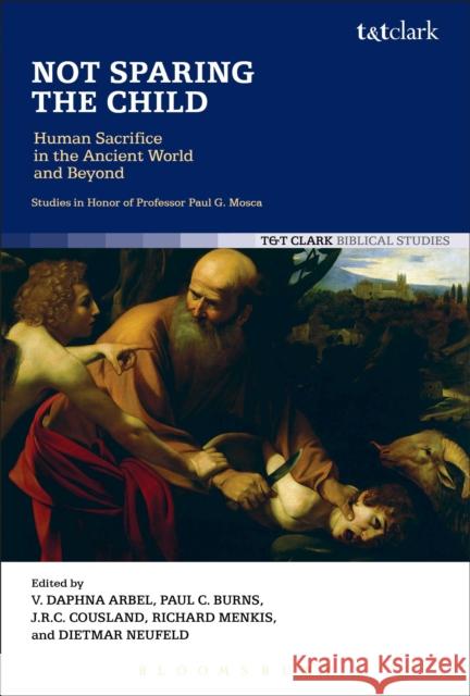 Not Sparing the Child: Human Sacrifice in the Ancient World and Beyond Daphna Arbel Paul C. Burns J. R. C. Cousland 9780567669582 T & T Clark International - książka