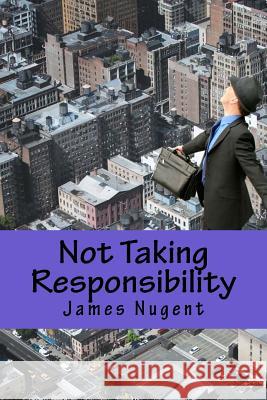 Not Taking Responsibility James Nugent 9781500511890 Createspace - książka