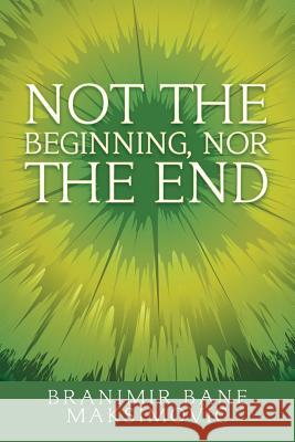 Not the Beginning, Nor the End Branimir Bane Maksimovic 9781504308816 Balboa Press - książka