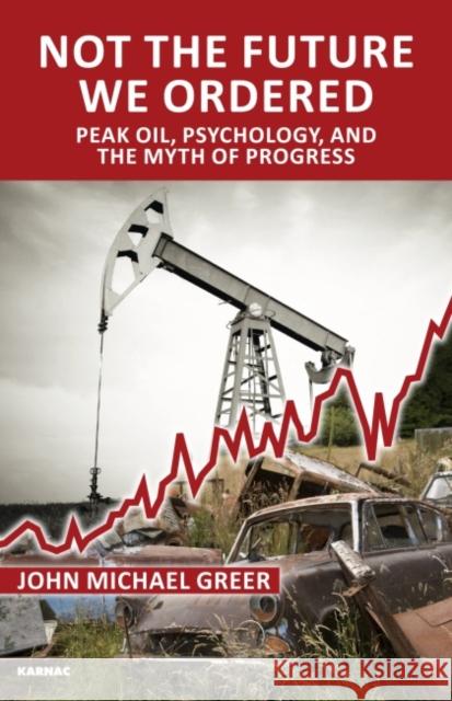 Not the Future We Ordered : Peak Oil, Psychology, and the Myth of Progress John M Greer 9781780490885  - książka