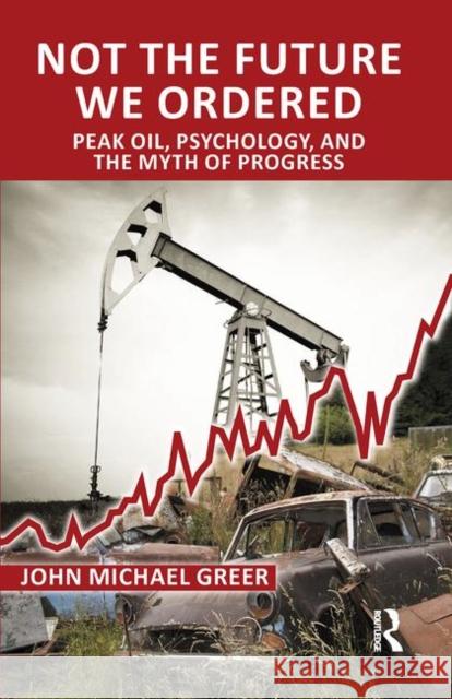 Not the Future We Ordered: Peak Oil, Psychology, and the Myth of Progress Michael Greer, John 9780367101329 Taylor and Francis - książka