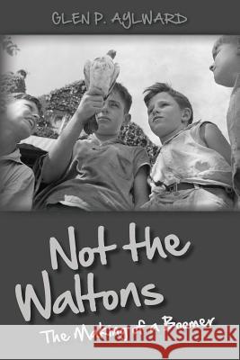 Not the Waltons: The Making of a Boomer Glen P. Aylward 9781490423609 Createspace - książka