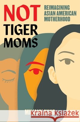 Not Tiger Moms: Reimagining Asian American Motherhood Miliann Kang 9780520356283 University of California Press - książka