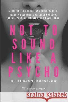 Not to sound like a psycho: but I'm kinda happy that you're dead Alice Sofía Gavilán Cerón, Ana María Ferro Martín, Sophia Daniela Carbonó Vizcaíno 9789584944283 Hampstead Heath Books - książka