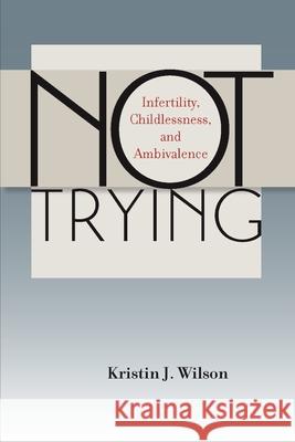 Not Trying: Infertility, Childlessness, and Ambivalence Wilson, Kristin J. 9780826519979 Vanderbilt University Press - książka