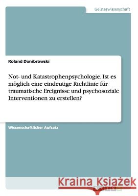 Not- und Katastrophenpsychologie. Ist es möglich eine eindeutige Richtlinie für traumatische Ereignisse und psychosoziale Interventionen zu erstellen? Roland Dombrowski 9783656904052 Grin Verlag Gmbh - książka