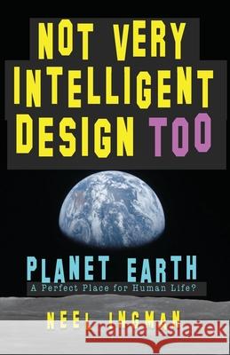 Not Very Intelligent Design Too: Planet Earth, a perfect place for human life? Neel Ingman 9780473473969 Palaceno House - książka