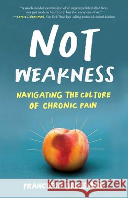 Not Weakness: Navigating the Culture of Chronic Pain Francesca Grossman 9781647424770 She Writes Press - książka