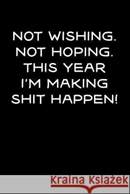 Not Wishing, Not Hoping, This Year I'm Making Shit Happen! Sr. Creations 9781729658659 Createspace Independent Publishing Platform - książka