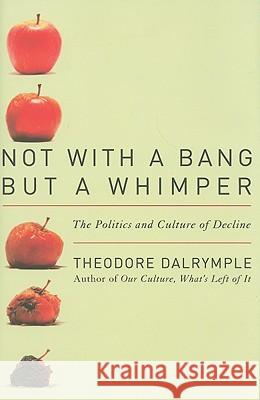 Not With a Bang But a Whimper: The Politics and Culture of Decline Dalrymple, Theodore 9781566637954 Ivan R. Dee Publisher - książka