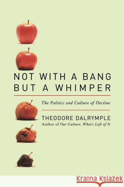 Not with a Bang But a Whimper: The Politics and Culture of Decline Dalrymple, Theodore 9781566638517 Ivan R. Dee Publisher - książka