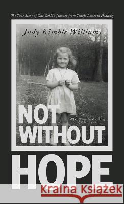 Not Without Hope: The True Story of One Child's Journey from Tragic Losses to Healing Judy Kimble Williams 9781664292352 WestBow Press - książka