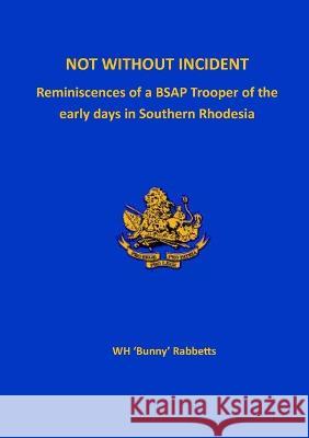 Not Without Incident: Reminiscences of a BSAP Trooper of the early days in Southern Rhodesia William Henry 'Bunny' Rabbetts 9781915660077 Gwaa / Tsl Publications - książka