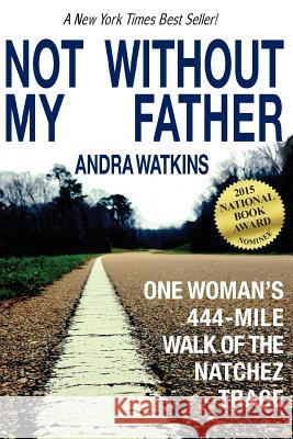 Not Without My Father: One Woman's 444-Mile Walk of the Natchez Trace Andra Watkins 9780990859314 Word Hermit Press LLC - książka