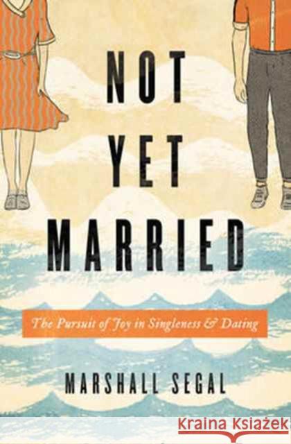 Not Yet Married: The Pursuit of Joy in Singleness and Dating Marshall Segal 9781433555459 Crossway Books - książka