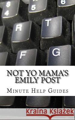 Not Yo Mama's Emily Post: A Guide to Etiquette in an Online World Minute Help Guides 9781500991937 Createspace - książka