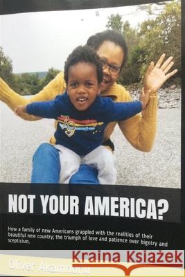 Not Your America?: How a family of new Americans grappled with the realities of their beautiful new country; the triumph of love and pati Oliver Osita Akamnonu 9781940909219 Akamnonu Associates Incorporated - książka