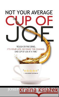 Not Your Average Cup of Joe: Rough or fine grind, it's your life, so make the change, one cup of joe at a time. Braithwaite, Joseph 9781773704074 Joseph Braithwaite - książka