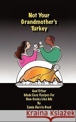 Not Your Grandmother's Turkey: And Other Made Easy Recipes for Non-Cooks Like Me Harris-Boyd, Linda 9781452069104 Authorhouse - książka