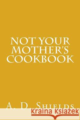 Not Your Mother's Cookbook A. D. Shields 9781523491193 Createspace Independent Publishing Platform - książka