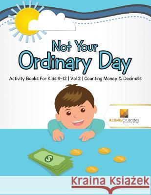 Not Your Ordinary Day: Activity Books For Kids 9-12 Vol -2 Counting Money & Decimals Activity Crusades 9780228221838 Activity Crusades - książka