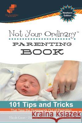 Not Your Ordinary Parenting Book: Newborn Edition: 101 Tricks That Take the Guesswork out of Parenting Coon, Nicole 9780985269975 Tomorrow's Publishing - książka