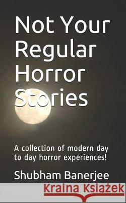 Not Your Regular Horror Stories: A Collection of Modern Day to Day Horror Experiences! Shubham Banerjee 9781719980906 Independently Published - książka