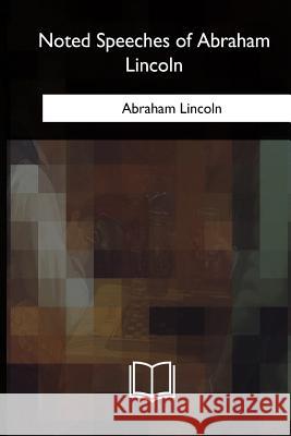 Noted Speeches of Abraham Lincoln Abraham Lincoln 9781985381049 Createspace Independent Publishing Platform - książka