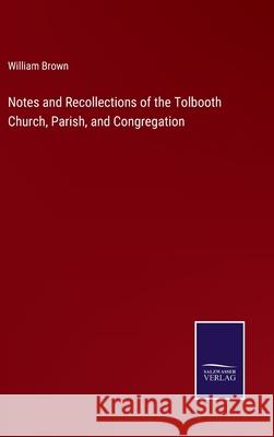 Notes and Recollections of the Tolbooth Church, Parish, and Congregation William Brown 9783752532258 Salzwasser-Verlag - książka