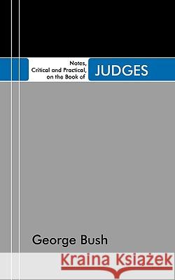 Notes, Critical and Practical, on the Book of Judges: Designed as a General Help to Biblical Reading and Instruction George Bush 9781597522441 Wipf & Stock Publishers - książka