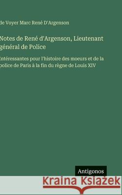 Notes de Ren? d'Argenson, Lieutenant g?n?ral de Police: Int?ressantes pour l'histoire des moeurs et de la police de Paris ? la fin du r?gne de Louis X de Voyer Marc Ren? D'Argenson 9783388700861 Antigonos Verlag - książka