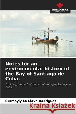 Notes for an environmental history of the Bay of Santiago de Cuba. Rodriguez, Surmayly  la Llave 9786208685782 Our Knowledge Publishing - książka