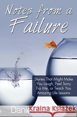 Notes From A Failure: Stories That Might Make You Laugh, Feel Sorry For Me, or Teach You Amazing Life Lessons Grant, Daniel Cj 9780991929948 Dcjg Publishing - książka