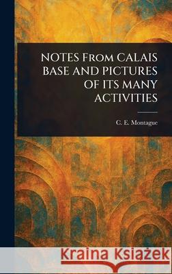 NOTES From CALAIS BASE AND PICTURES OF ITS MANY ACTIVITIES C. E. (Charles Edward) Montague 9781025245164 Anson Street Press - książka
