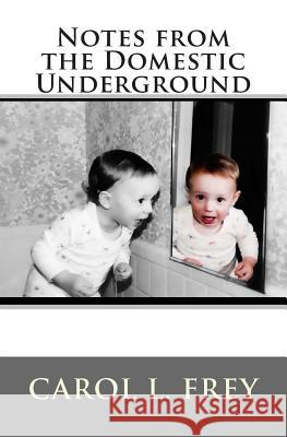 Notes from the Domestic Underground Carol Fre 9780989591409 Carol L. Frey - książka