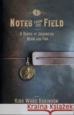 Notes from the Field: A Diary of Journeys Near and Far Kirk Ward Robinson 9780999604298 Highlandhome Publishing - książka