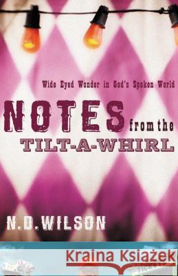 Notes from the Tilt-A-Whirl: Wide-Eyed Wonder in God's Spoken World Wilson, N. D. 9780849920073 Thomas Nelson Publishers - książka